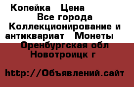 Копейка › Цена ­ 2 000 - Все города Коллекционирование и антиквариат » Монеты   . Оренбургская обл.,Новотроицк г.